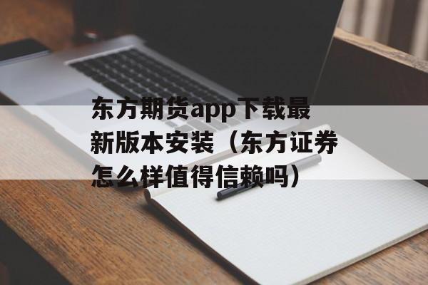 东方期货app下载最新版本安装（东方证券怎么样值得信赖吗）