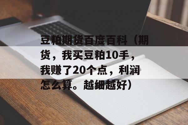 豆粕期货百度百科（期货，我买豆粕10手	，我赚了20个点，利润怎么算。越细越好）