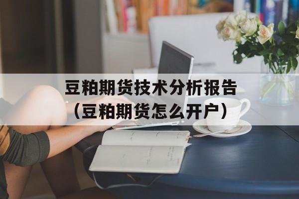 豆粕期货技术分析报告（豆粕期货怎么开户）