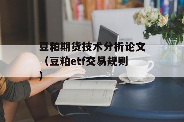 豆粕期货技术分析论文（豆粕etf交易规则）