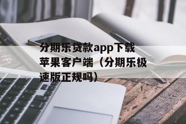 分期乐贷款app下载苹果客户端（分期乐极速版正规吗）