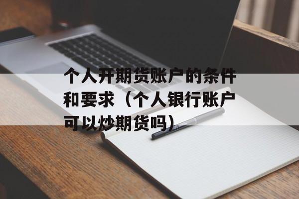 个人开期货账户的条件和要求（个人银行账户可以炒期货吗）