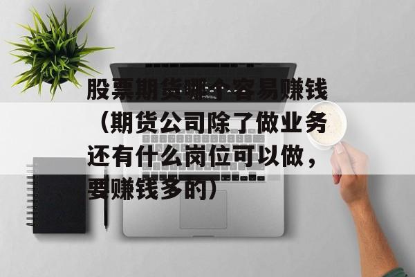 股票期货哪个容易赚钱（期货公司除了做业务还有什么岗位可以做，要赚钱多的）