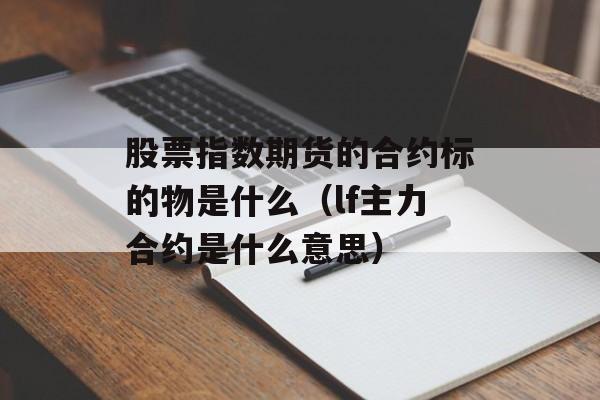 股票指数期货的合约标的物是什么（lf主力合约是什么意思）