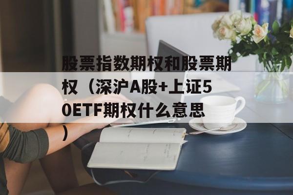 股票指数期权和股票期权（深沪A股+上证50ETF期权什么意思）