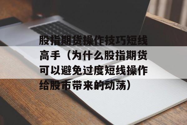 股指期货操作技巧短线高手（为什么股指期货可以避免过度短线操作给股市带来的动荡）