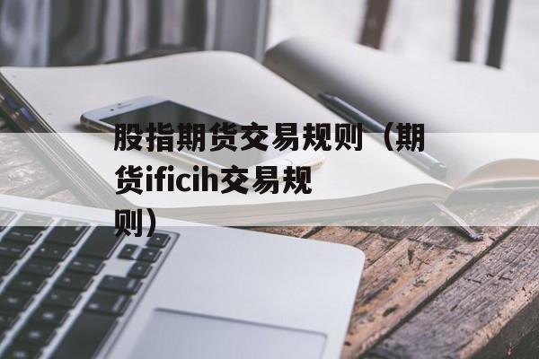 股指期货交易规则（期货ificih交易规则）