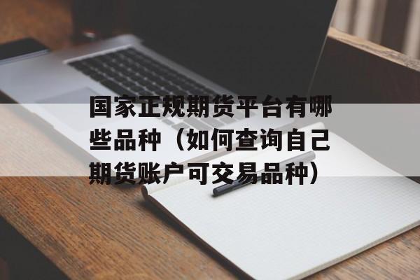 国家正规期货平台有哪些品种（如何查询自己期货账户可交易品种）