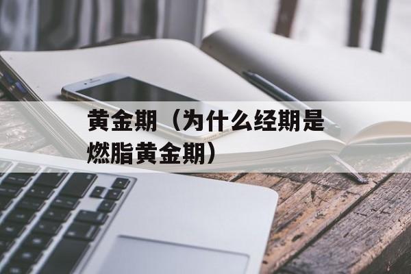 黄金期（为什么经期是燃脂黄金期）