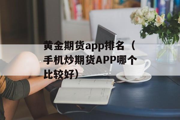 黄金期货app排名（手机炒期货APP哪个比较好）