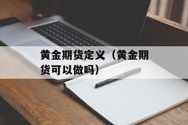 黄金期货定义（黄金期货可以做吗）