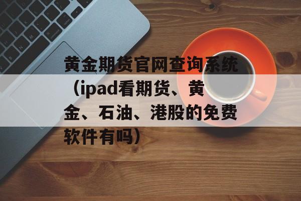 黄金期货官网查询系统（ipad看期货、黄金	、石油、港股的免费软件有吗）