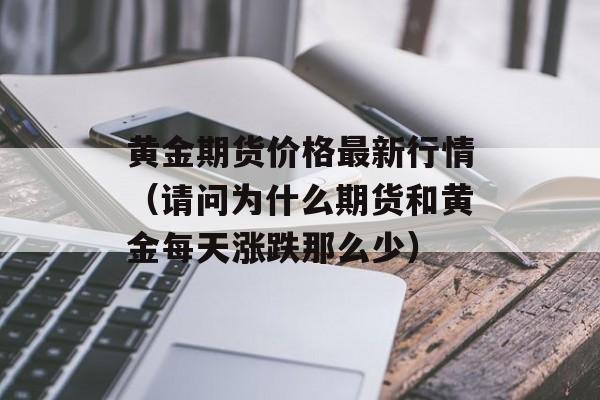 黄金期货价格最新行情（请问为什么期货和黄金每天涨跌那么少）