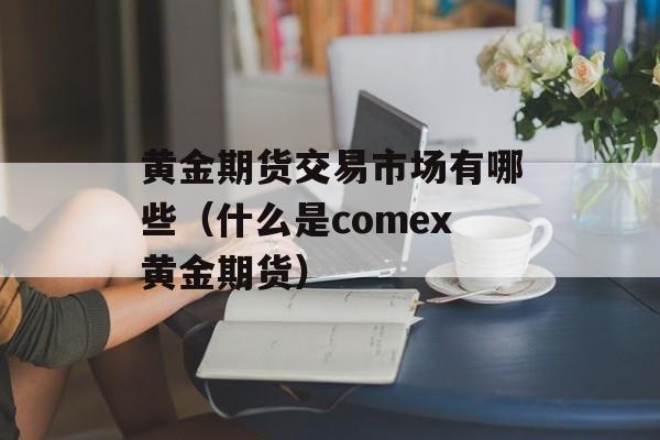 黄金期货交易市场有哪些（什么是comex黄金期货）