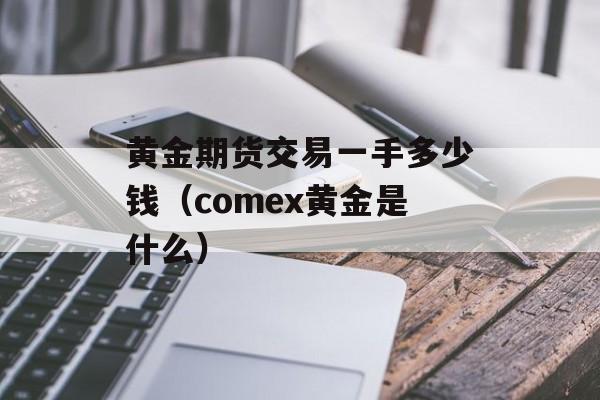 黄金期货交易一手多少钱（comex黄金是什么）