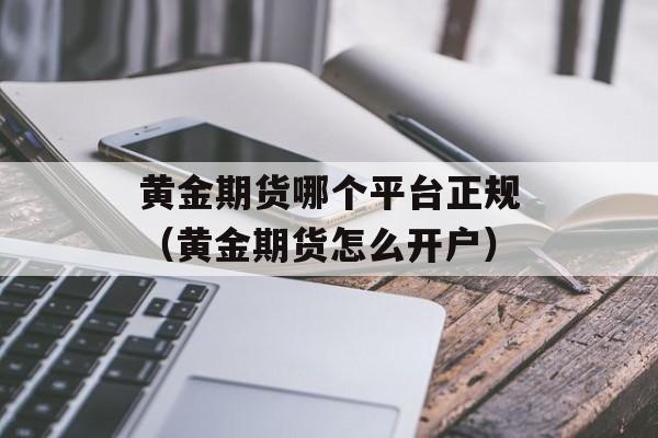 黄金期货哪个平台正规（黄金期货怎么开户）