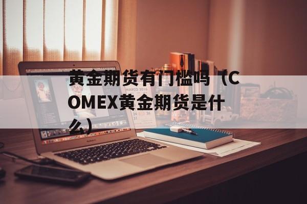 黄金期货有门槛吗（COMEX黄金期货是什么）
