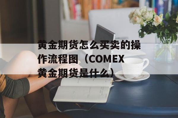 黄金期货怎么买卖的操作流程图（COMEX黄金期货是什么）