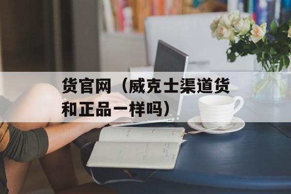 货官网（威克士渠道货和正品一样吗）