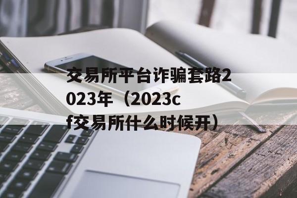 交易所平台诈骗套路2023年（2023cf交易所什么时候开）