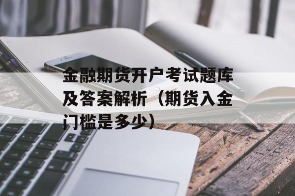 金融期货开户考试题库及答案解析（期货入金门槛是多少）