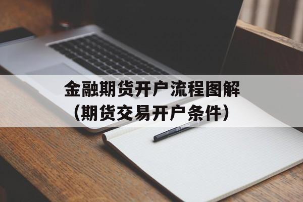 金融期货开户流程图解（期货交易开户条件）