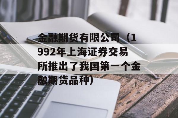 金融期货有限公司（1992年上海证券交易所推出了我国第一个金融期货品种）