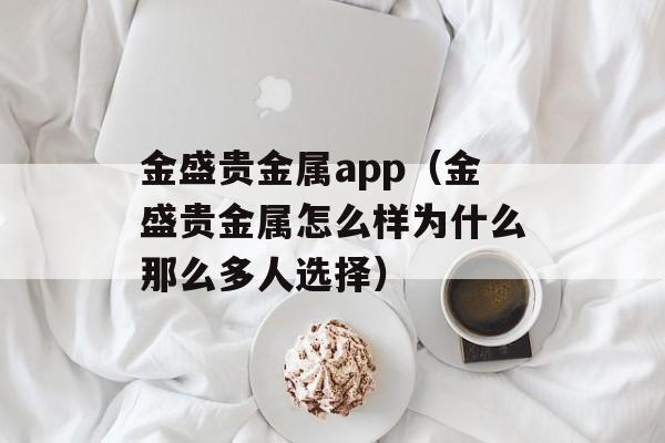 金盛贵金属app（金盛贵金属怎么样为什么那么多人选择）