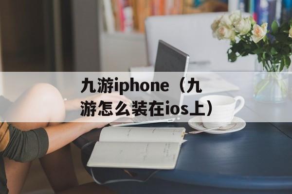 九游iphone（九游怎么装在ios上）