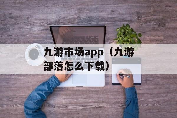 九游市场app（九游部落怎么下载）