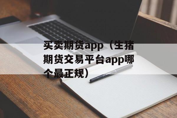 买卖期货app（生猪期货交易平台app哪个最正规）