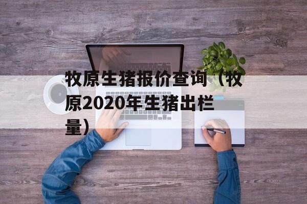 牧原生猪报价查询（牧原2020年生猪出栏量）