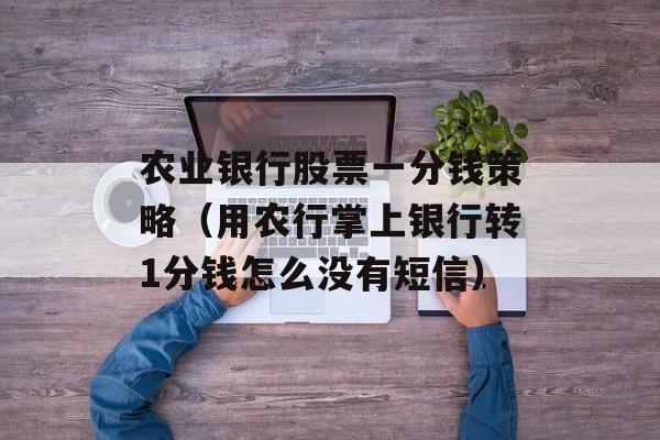 农业银行股票一分钱策略（用农行掌上银行转1分钱怎么没有短信）