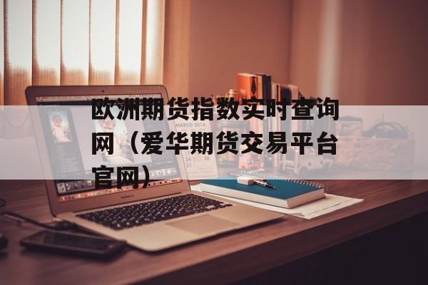 欧洲期货指数实时查询网（爱华期货交易平台官网）