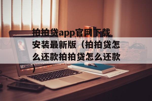 拍拍贷app官网下载安装最新版（拍拍贷怎么还款拍拍贷怎么还款）