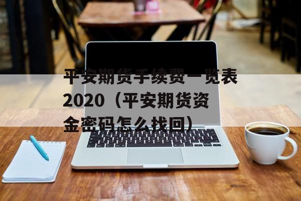 平安期货手续费一览表2020（平安期货资金密码怎么找回）