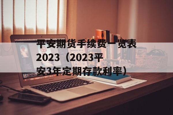 平安期货手续费一览表2023（2023平安3年定期存款利率）