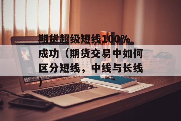 期货超级短线100%成功（期货交易中如何区分短线，中线与长线）