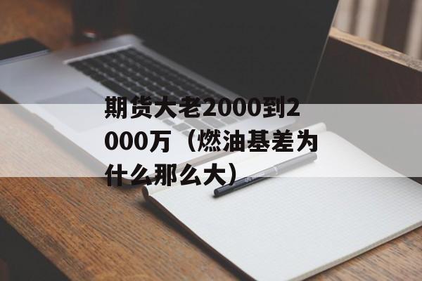 期货大老2000到2000万（燃油基差为什么那么大）