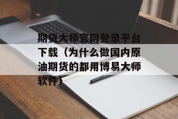 期货大师官网登录平台下载（为什么做国内原油期货的都用博易大师软件）