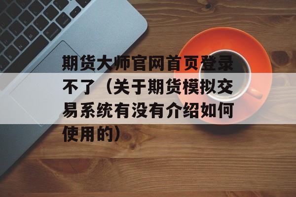 期货大师官网首页登录不了（关于期货模拟交易系统有没有介绍如何使用的）