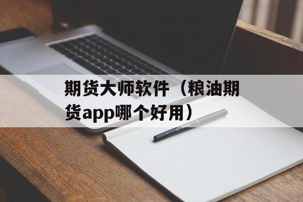 期货大师软件（粮油期货app哪个好用）