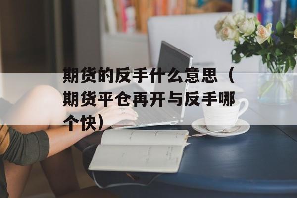 期货的反手什么意思（期货平仓再开与反手哪个快）