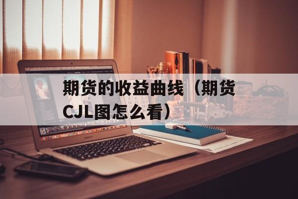 期货的收益曲线（期货CJL图怎么看）