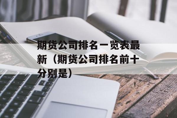 期货公司排名一览表最新（期货公司排名前十分别是）