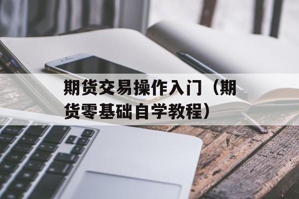 期货交易操作入门（期货零基础自学教程）