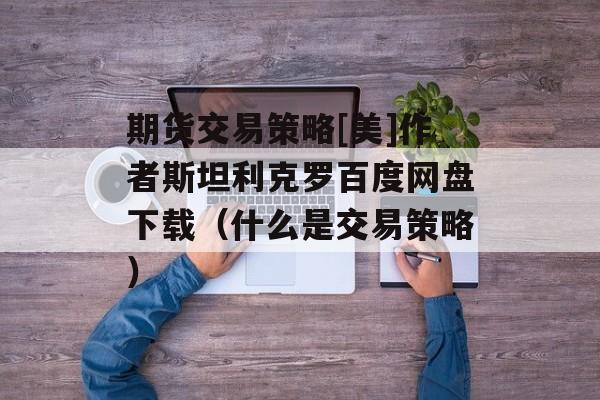 期货交易策略[美]作者斯坦利克罗百度网盘下载（什么是交易策略）