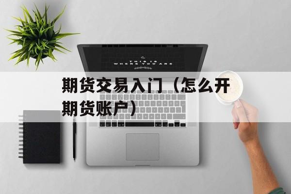 期货交易入门（怎么开期货账户）