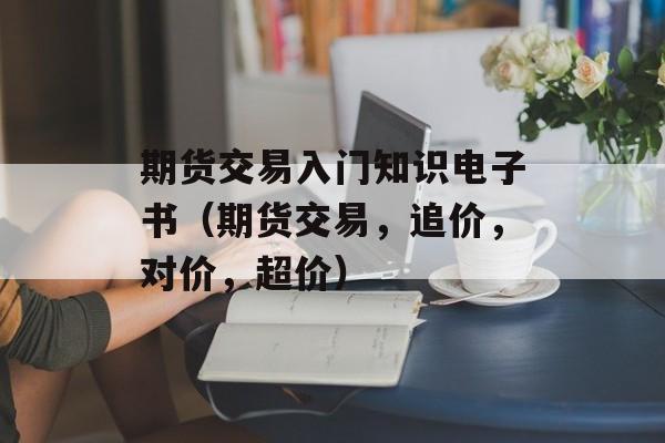 期货交易入门知识电子书（期货交易	，追价，对价，超价）