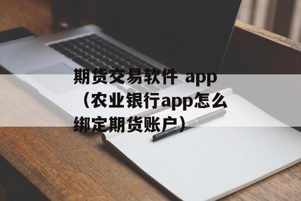 期货交易软件 app（农业银行app怎么绑定期货账户）